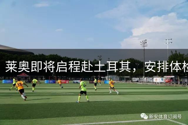 莱奥即将启程赴土耳其，安排体检签约程序